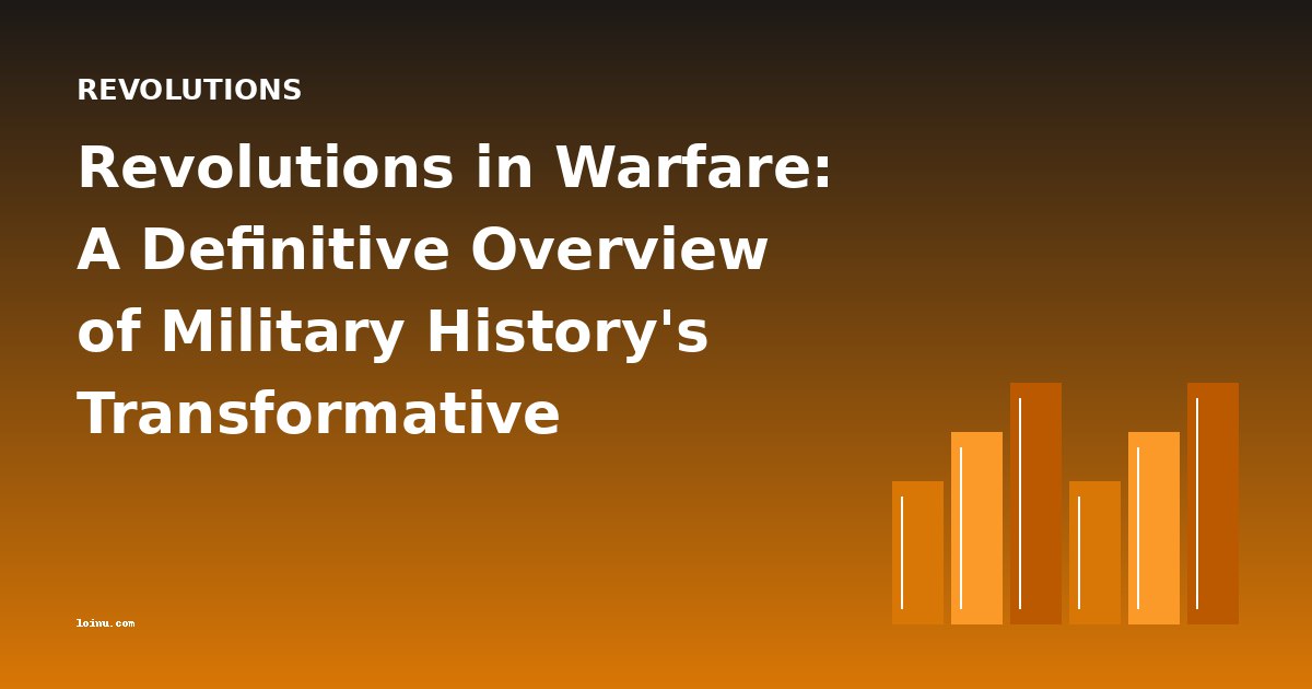 Revolutions in Warfare: A Definitive Overview of Military History's Transformative Conflicts