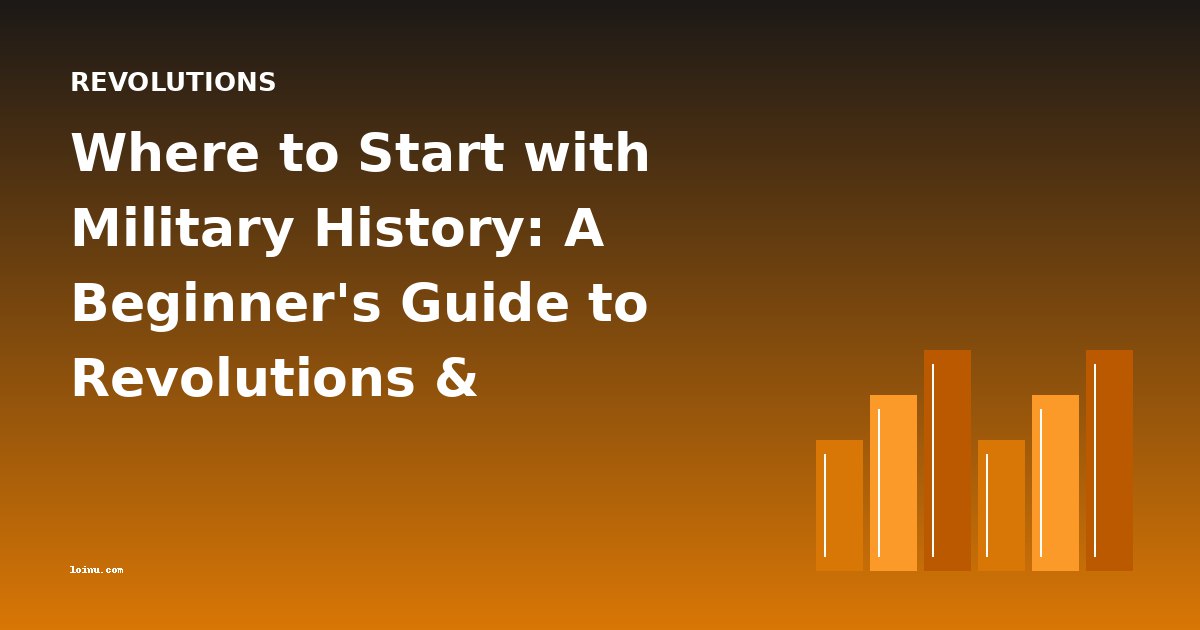 Where to Start with Military History: A Beginner's Guide to Revolutions & Campaigns